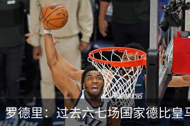 罗德里：过去六七场国家德比皇马只赢了1场 他们肯定很想证明自己